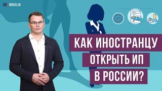 Как иностранцу открыть ИП в России?