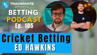 Cricket Betting ft. Ed Hawkins | Ep. 105 Trademate Sports Betting Podcast