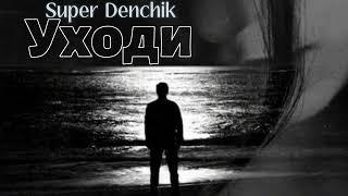 SUPER DENCHIK - УХОДИ  ( текст мой)