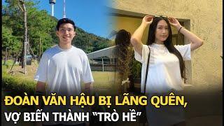 Đoàn Văn Hậu bị lãng quên, vợ biến thành “trò hề”