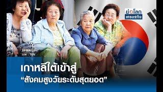 เกาหลีใต้เข้าสู่ “สังคมสูงวัยระดับสุดยอด”  | ย่อโลกเศรษฐกิจ 25 ธ.ค. 67