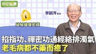 通經絡排濁氣！前台大校長親授掐指功：老毛病都不藥而癒了｜李嗣涔 教授【早安健康】