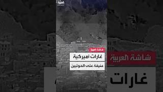 غارات أميركية عنيفة على الحوثيين
