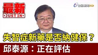 失智症新藥是否納健保？邱泰源：正在評估【最新快訊】