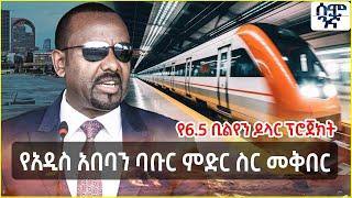 Ethiopia የአዲስ አበባን ባቡር ምድር ስር መቅበር| የ6.5 ቢልየን ዶላር ፕሮጀክት | Semonigna