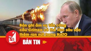 Bản ghi âm vụ tấn công cầu Crimea có thể làm sâu sắc thêm rạn nứt trong NATO