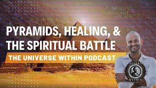 Pyramids, Healing, & the Spiritual Battle | The Universe Within Podcast