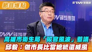 高雄市衛生局「拔官風波」惹議　邱毅：做市長比當總統還威風