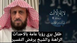 طفل يري رؤيا عامة بالاحداث الراهنة والشيخ فهد القرني يرفض التفسير 