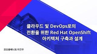 클라우드 및 DevOps로의 전환을 위한 Red Hat OpenShift 아키텍처 구축과 설계