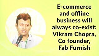E-commerce and offline business will always co-exist: Vikram Chopra, Co founder, Fab Furnish