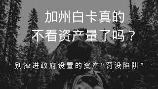 加州白卡真的不看资产量了吗？——别掉进政府设置的资产“罚没陷阱”