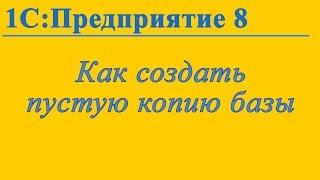 Как создать пустую копию базы 1С:Предприятие 8