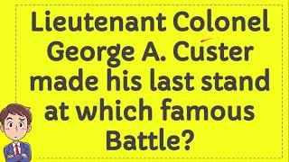 Lieutenant Colonel George A  Custer made his last stand at which famous Battle?