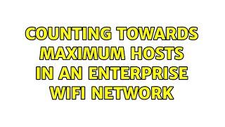 Counting towards maximum hosts in an enterprise WiFi network