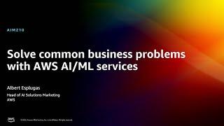 AWS re:Invent 2022 - Solve common business problems with AWS AI/ML services (AIM210)