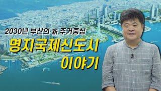 2030년 부산의 주거중심 명지국제신도시 이야기 - 부산광역시 배병관대표