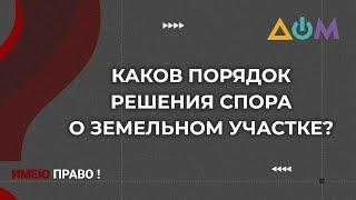 Как решить земельный спор | Имею право