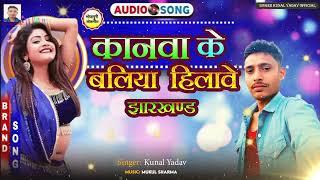 तोहर कनवा के बलिया हिलावे झारखण्ड | TOHAR KANWA KE BALIYA HILAVE JHARKHAND | SINGER KUNAL YADAV