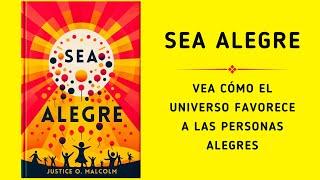 Sea Alegre: Vea Cómo El Universo Favorece A Las Personas Alegres | Audiolibro