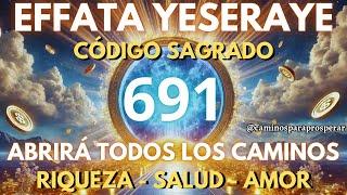 CÓDIGO SAGRADO 691: EL PODER DE EFFATÁ YESERAYE PARA ABRIR TUS CAMINOS Y MANIFESTAR RIQUEZA HOY