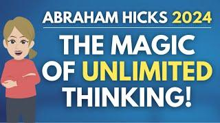 The Magic of Unlimited Thinking!  Abraham Hicks 2024 [GREAT]