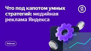 Что под капотом умных стратегий: медийная реклама Яндекса