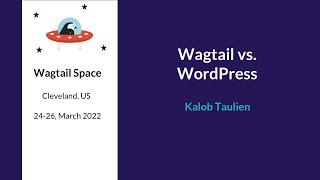 Wagtail vs. WordPress - Kalob Taulien, Wagtail Space US 2022