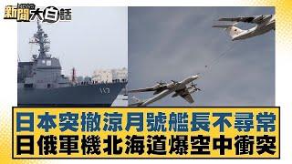 日本突撤涼月號艦長不尋常 日俄軍機北海道爆空中衝突 新聞大白話 20240924