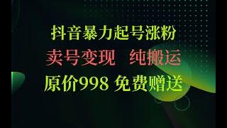 抖音暴力起号涨粉卖号变现，纯搬运，收费998的抖音热门快速涨粉技术