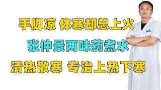 手脚凉，体寒却总上火？张仲景两味药煮水，清热散寒专治上热下寒