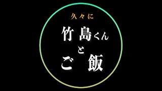 【久々】竹島くんとご飯