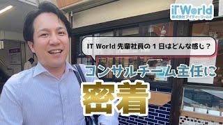 【密着】IT World先輩社員の一日はどんな感じ？－コンサルティングチーム主任の一日に密着－