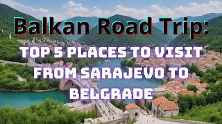 Balkan Road Trip: Top 5 Places to Visit from Sarajevo to Belgrade