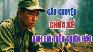 HỒI ỨC CHIẾN TRANH | Chuyện CHƯA KỂ anh em trên CHIẾN HÀO...