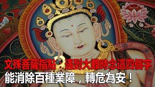 文殊菩薩指點：遇到大難時念這四個字，能消除百種業障，轉危為安！