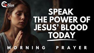 Speak the Blood of Jesus Christ Over Your Life and Defeat Every Evil and Enemy | Morning Prayer