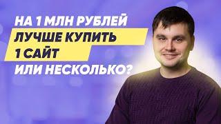 Сколько сайтов лучше купить на 1 000 000 рублей ОДИН или НЕСКОЛЬКО?