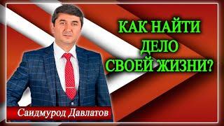 КАК НАЙТИ ДЕЛО СВОЕЙ ЖИЗНИ? Саидмурод Давлатов