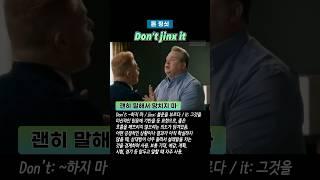 Don’t jinx it 괜히 말해서 망치지 마