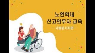 [시설종사자 대상] 노인학대예방 및 신고의무에 관한 교육자료입니다.