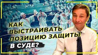 Как выстраивать позицию защиты в суде?