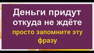 Произнесите и навсегда запомните эту фразу, и деньги придут откуда не ждёте