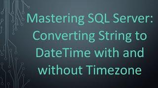 Mastering SQL Server: Converting String to DateTime with and without Timezone