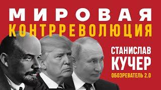 Мировая контрреволюция. Ленин, Путин, Трамп. Станислав Кучер. Обозреватель 2.0