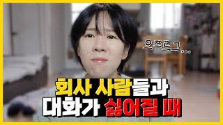 회사에서 힘들 때... 회사 사람들하고 말하기가 싫어요..