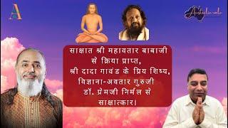 साक्षात श्री महावतार बाबाजी से क्रिया प्राप्त, विज्ञाना-अवतार गुरुजी डॉ. प्रेम निर्मल से साक्षात्कार