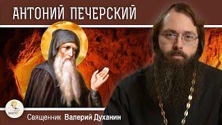 Преподобный АНТОНИЙ ПЕЧЕРСКИЙ.  Начальник русского монашества.  Священник Валерий Духанин