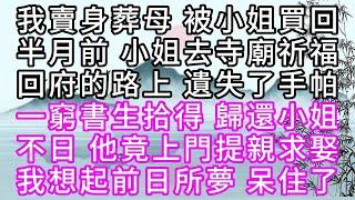 我賣身葬母，被小姐買回，半月前，小姐去寺廟祈福，回府的路上，遺失了手帕，一窮書生拾得，歸還小姐，不日，他竟上門提親求娶，我想起前日所夢，呆住了【幸福人生】#為人處世#生活經驗#情感故事