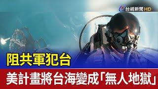 阻共軍犯台 美計畫將台海變成「無人地獄」